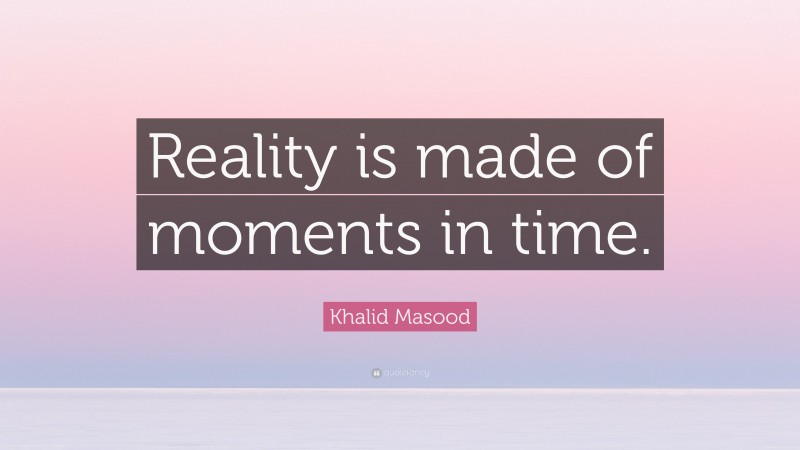 Khalid Masood Quote: “Reality is made of moments in time.”