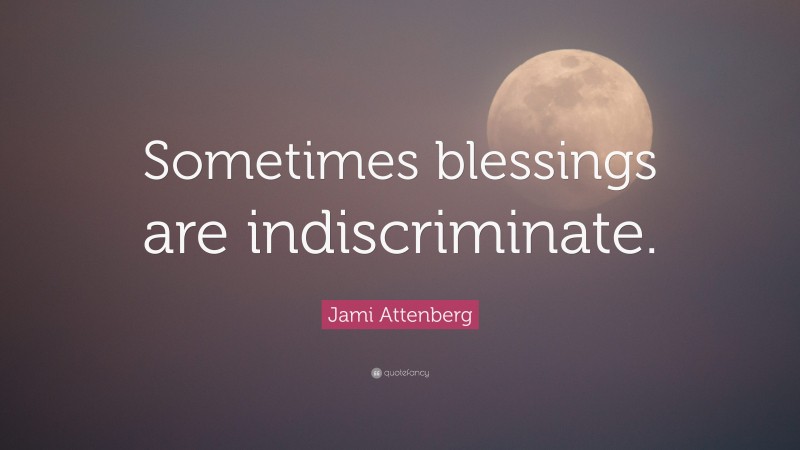 Jami Attenberg Quote: “Sometimes blessings are indiscriminate.”