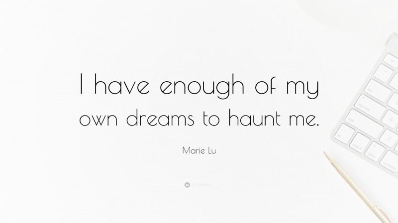 Marie Lu Quote: “I have enough of my own dreams to haunt me.”