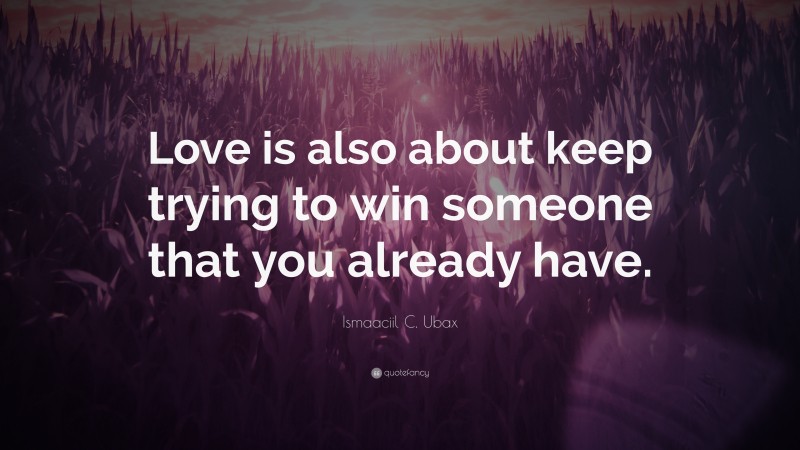 Ismaaciil C. Ubax Quote: “Love is also about keep trying to win someone that you already have.”
