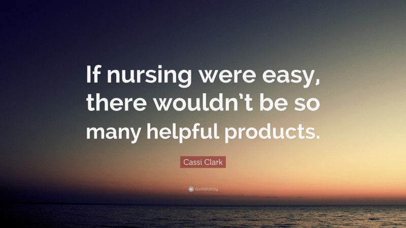 Cassi Clark Quote: “If nursing were easy, there wouldn’t be so many helpful products.”