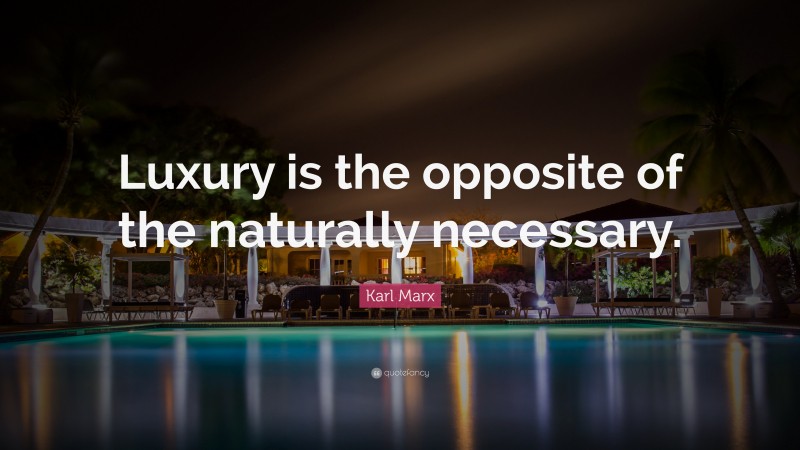 Karl Marx Quote: “Luxury is the opposite of the naturally necessary.”