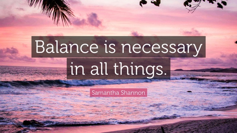 Samantha Shannon Quote: “Balance is necessary in all things.”