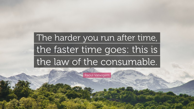 Raoul Vaneigem Quote: “The harder you run after time, the faster time goes: this is the law of the consumable.”