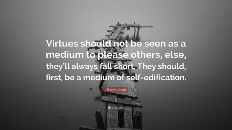 Ufuoma Apoki Quote: “Virtues should not be seen as a medium to please others, else, they’ll always fall short. They should, first, be a medium of self-edification.”