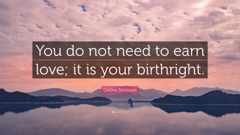 Debra Smouse Quote: “You do not need to earn love; it is your birthright.”