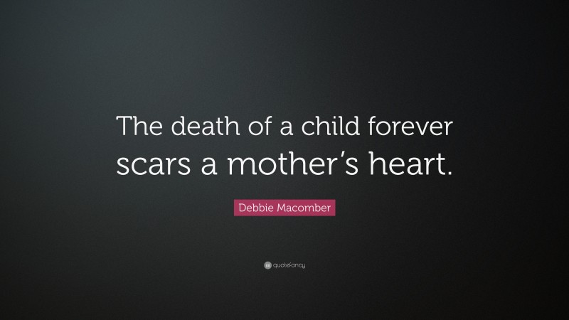 Debbie Macomber Quote: “The death of a child forever scars a mother’s heart.”