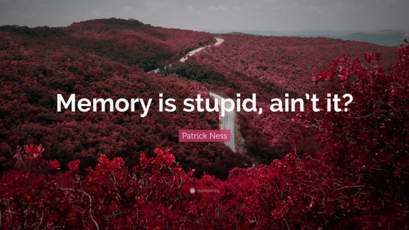Patrick Ness Quote: “Memory is stupid, ain’t it?”