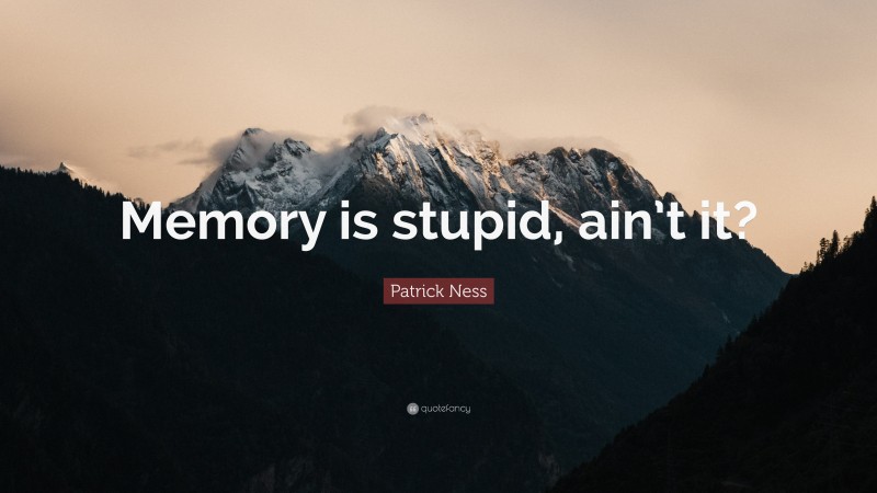 Patrick Ness Quote: “Memory is stupid, ain’t it?”