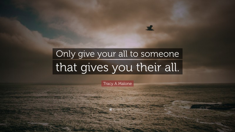 Tracy A Malone Quote: “Only give your all to someone that gives you their all.”