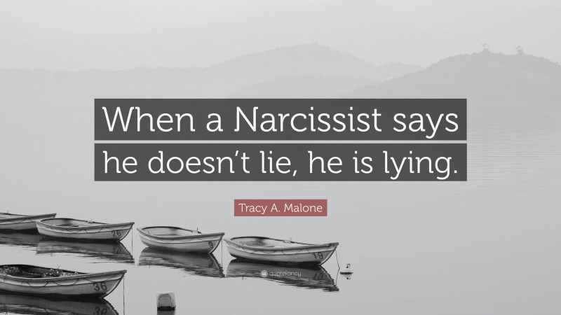Tracy A. Malone Quote: “When a Narcissist says he doesn’t lie, he is lying.”