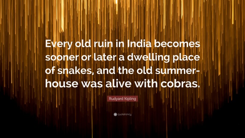 Rudyard Kipling Quote: “Every old ruin in India becomes sooner or later a dwelling place of snakes, and the old summer-house was alive with cobras.”