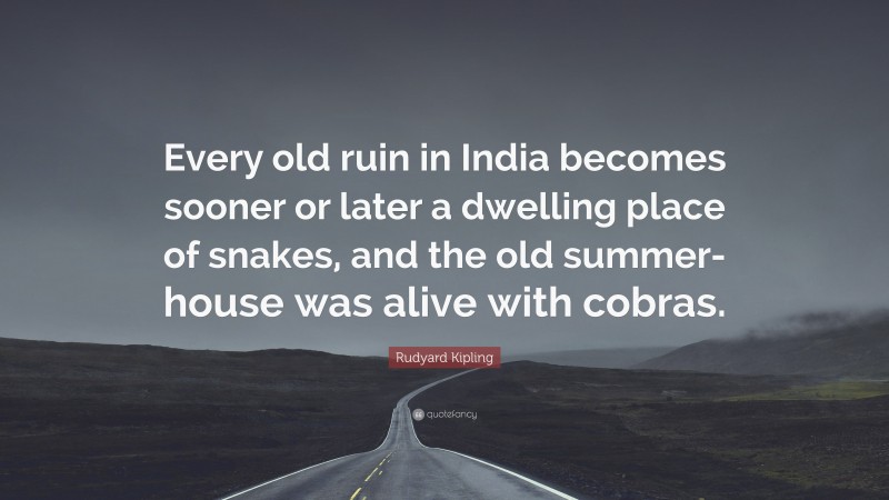 Rudyard Kipling Quote: “Every old ruin in India becomes sooner or later a dwelling place of snakes, and the old summer-house was alive with cobras.”