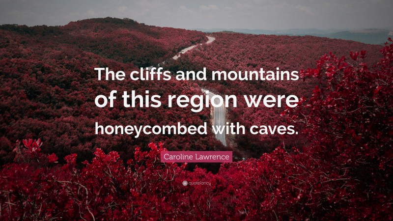 Caroline Lawrence Quote: “The cliffs and mountains of this region were honeycombed with caves.”