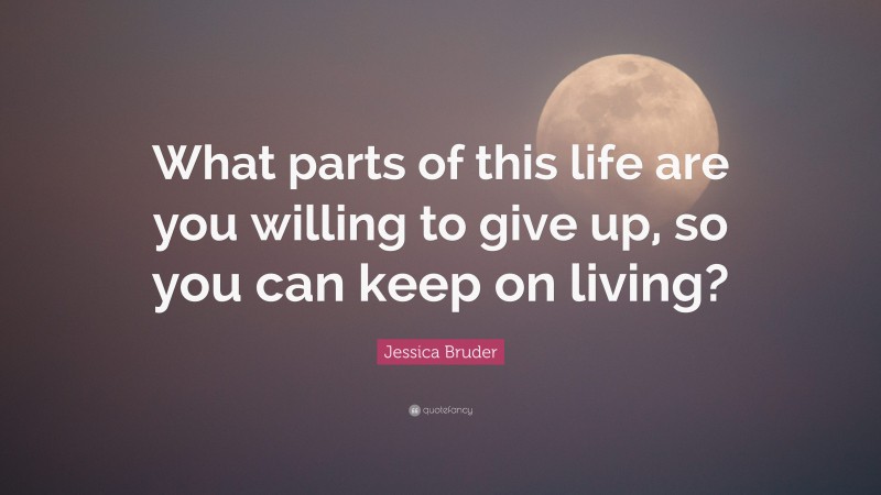 Jessica Bruder Quote: “What parts of this life are you willing to give up, so you can keep on living?”