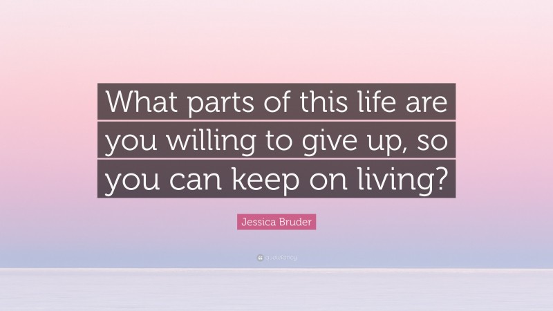 Jessica Bruder Quote: “What parts of this life are you willing to give up, so you can keep on living?”