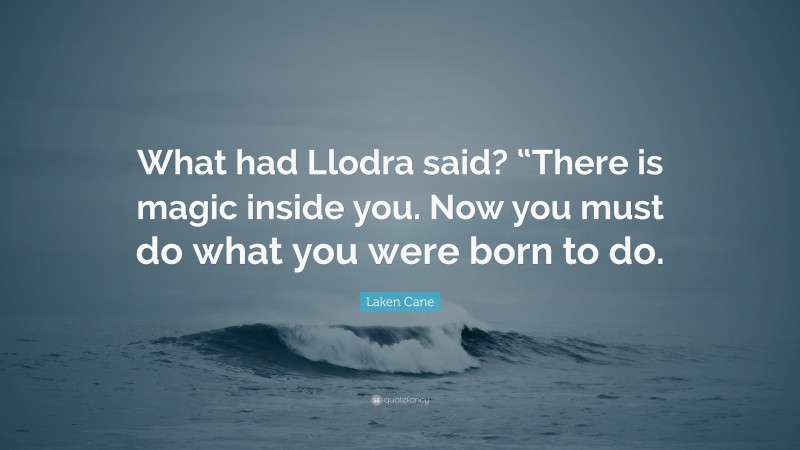 Laken Cane Quote: “What had Llodra said? “There is magic inside you. Now you must do what you were born to do.”