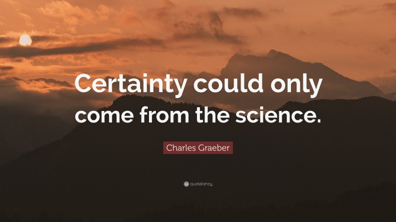 Charles Graeber Quote: “Certainty could only come from the science.”