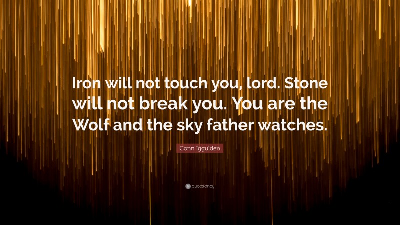 Conn Iggulden Quote: “Iron will not touch you, lord. Stone will not break you. You are the Wolf and the sky father watches.”