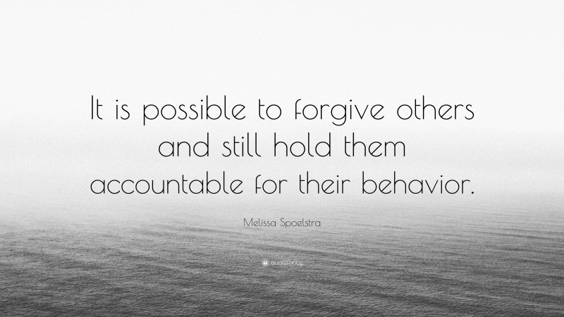 Melissa Spoelstra Quote: “It is possible to forgive others and still hold them accountable for their behavior.”