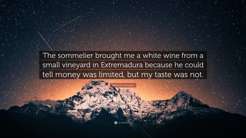 Marlowe Granados Quote: “The sommelier brought me a white wine from a small vineyard in Extremadura because he could tell money was limited, but my taste was not.”