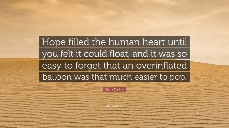 Giana Darling Quote: “Hope filled the human heart until you felt it could float, and it was so easy to forget that an overinflated balloon was that much easier to pop.”