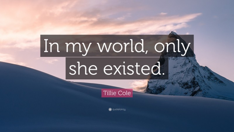 Tillie Cole Quote: “In my world, only she existed.”