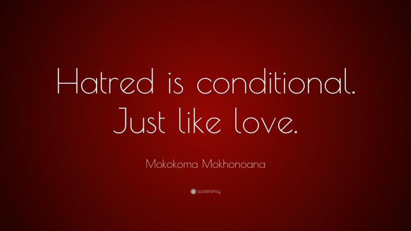 Mokokoma Mokhonoana Quote: “Hatred is conditional. Just like love.”