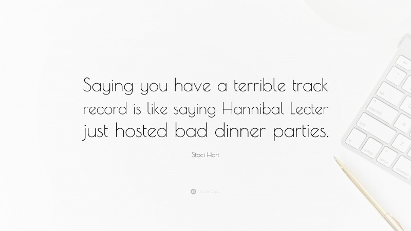 Staci Hart Quote: “Saying you have a terrible track record is like saying Hannibal Lecter just hosted bad dinner parties.”