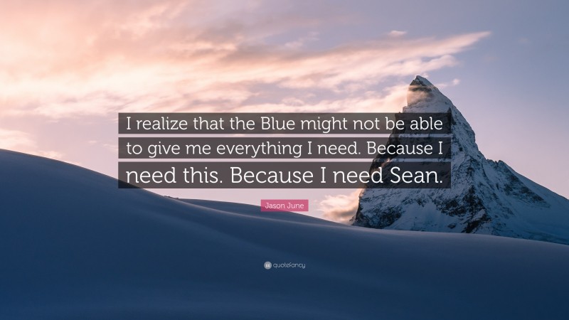 Jason June Quote: “I realize that the Blue might not be able to give me everything I need. Because I need this. Because I need Sean.”