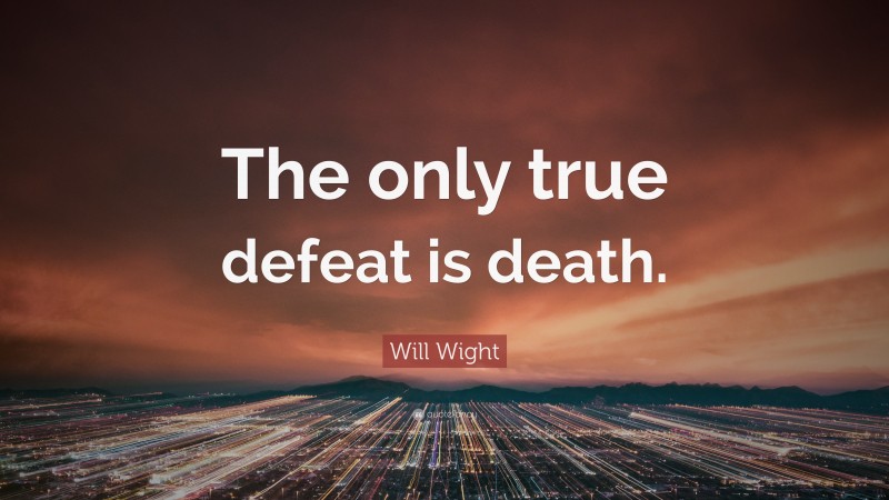 Will Wight Quote: “The only true defeat is death.”