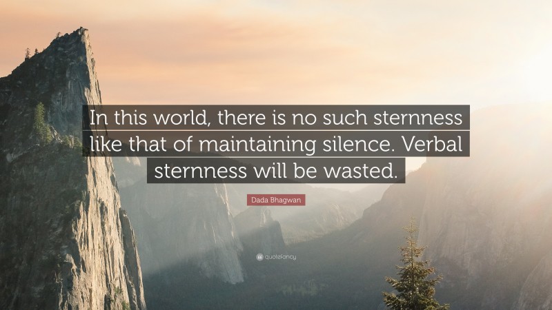 Dada Bhagwan Quote: “In this world, there is no such sternness like that of maintaining silence. Verbal sternness will be wasted.”