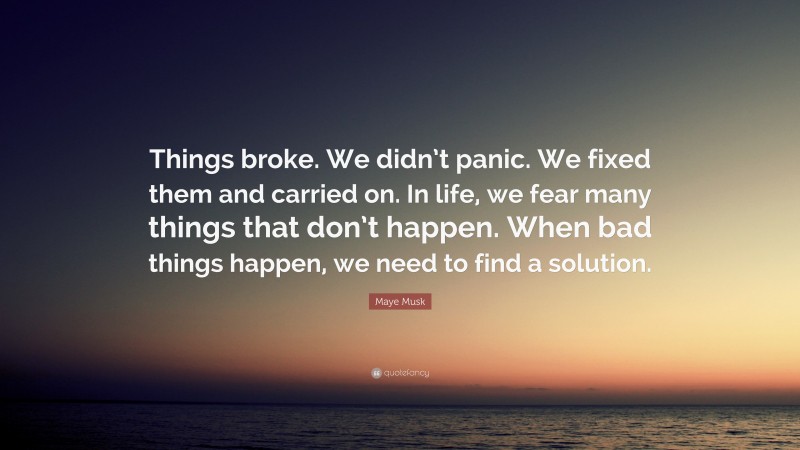 Maye Musk Quote: “Things broke. We didn’t panic. We fixed them and carried on. In life, we fear many things that don’t happen. When bad things happen, we need to find a solution.”