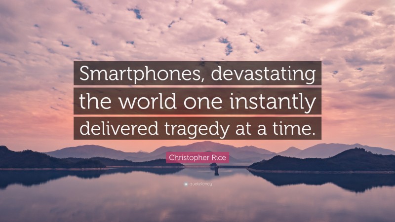 Christopher Rice Quote: “Smartphones, devastating the world one instantly delivered tragedy at a time.”