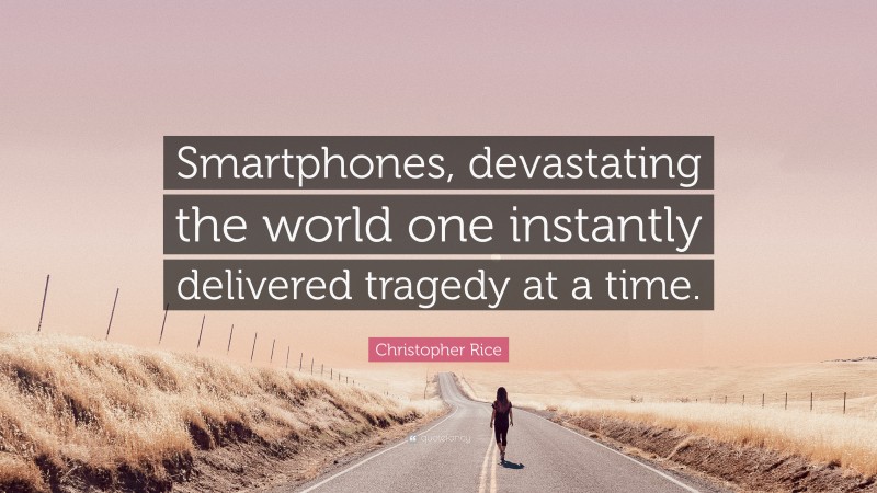 Christopher Rice Quote: “Smartphones, devastating the world one instantly delivered tragedy at a time.”