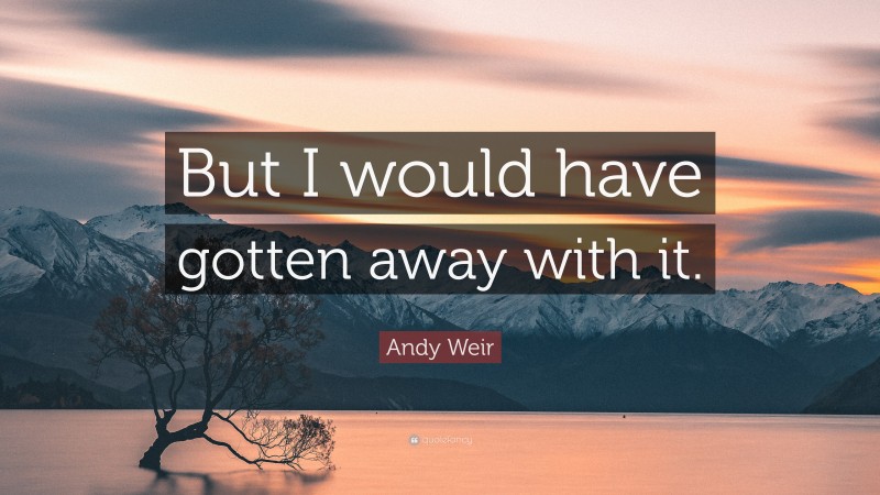 Andy Weir Quote: “But I would have gotten away with it.”