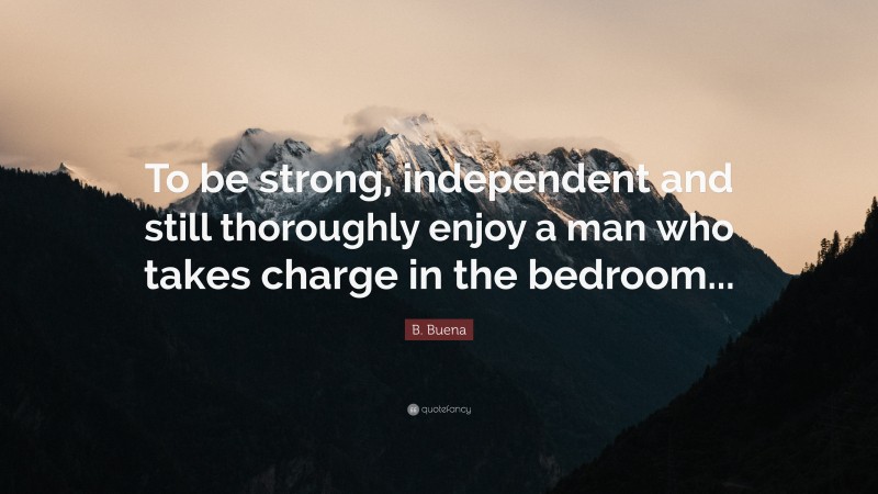 B. Buena Quote: “To be strong, independent and still thoroughly enjoy a man who takes charge in the bedroom...”