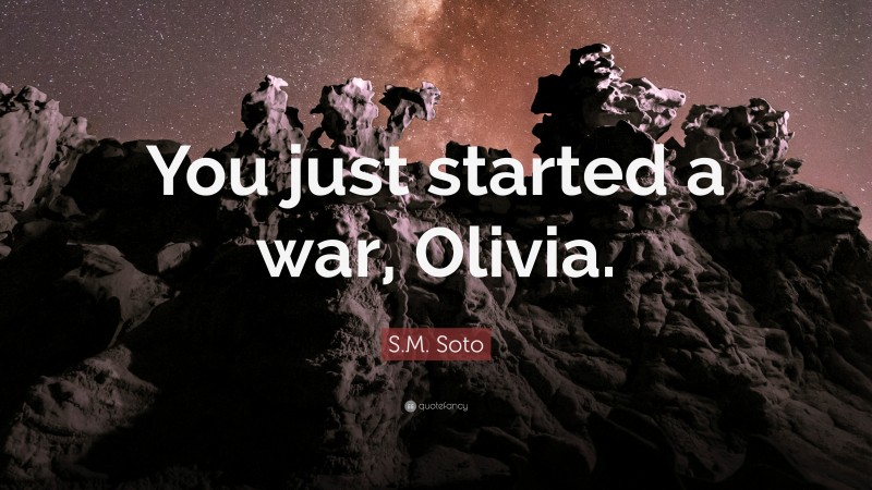 S.M. Soto Quote: “You just started a war, Olivia.”