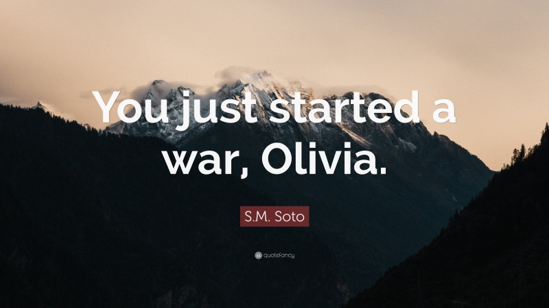 S.M. Soto Quote: “You just started a war, Olivia.”