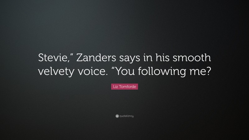 Liz Tomforde Quote: “Stevie,” Zanders says in his smooth velvety voice. “You following me?”