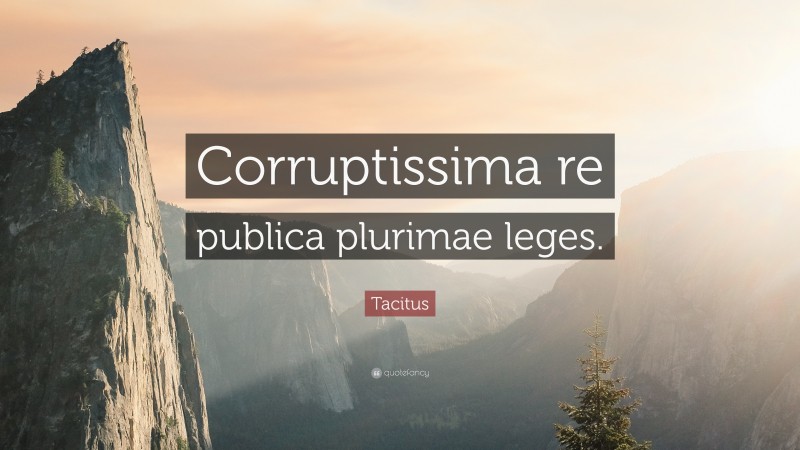Tacitus Quote: “Corruptissima re publica plurimae leges.”