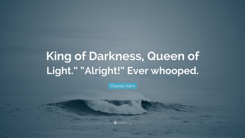 Chanda Hahn Quote: “King of Darkness, Queen of Light.” “Alright!” Ever whooped.”