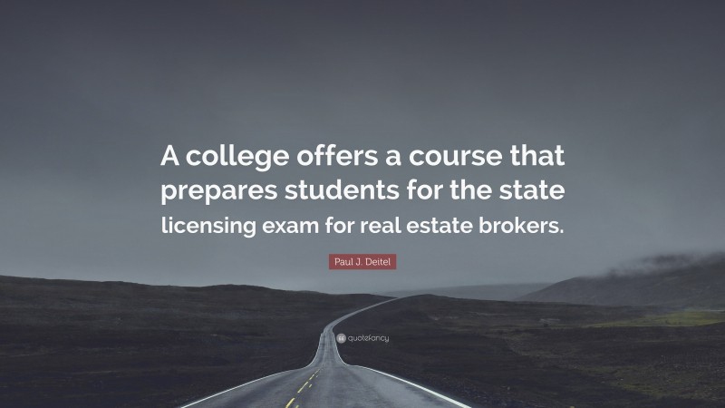 Paul J. Deitel Quote: “A college offers a course that prepares students for the state licensing exam for real estate brokers.”