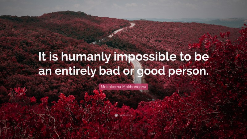 Mokokoma Mokhonoana Quote: “It is humanly impossible to be an entirely bad or good person.”