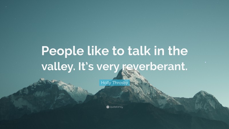 Holly Throsby Quote: “People like to talk in the valley. It’s very reverberant.”