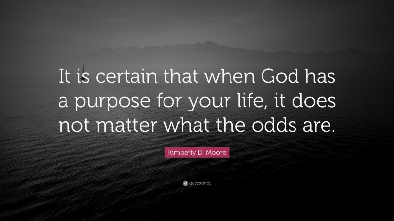 Kimberly D. Moore Quote: “It is certain that when God has a purpose for your life, it does not matter what the odds are.”