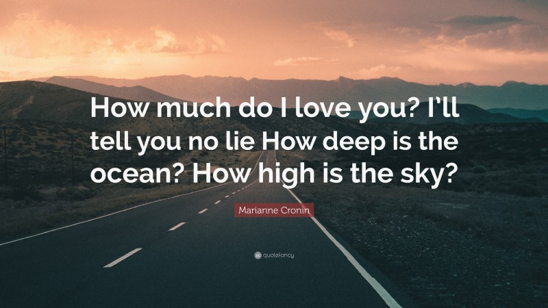 Marianne Cronin Quote: “How much do I love you? I’ll tell you no lie How deep is the ocean? How high is the sky?”