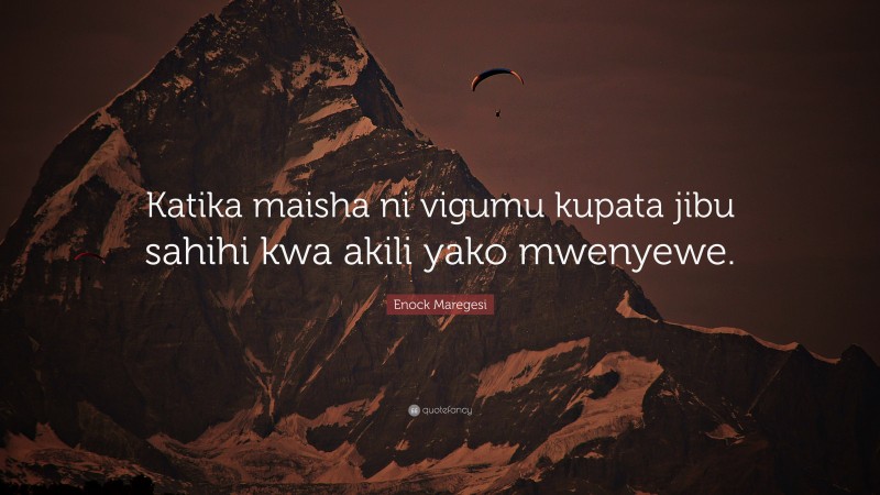 Enock Maregesi Quote: “Katika maisha ni vigumu kupata jibu sahihi kwa akili yako mwenyewe.”