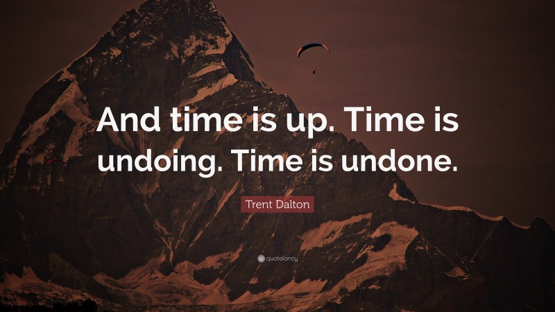 Trent Dalton Quote: “And time is up. Time is undoing. Time is undone.”