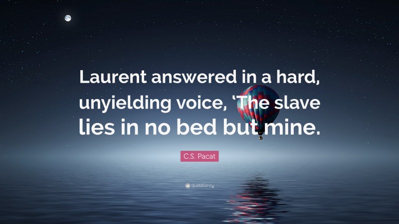 C.S. Pacat Quote: “Laurent answered in a hard, unyielding voice, ‘The slave lies in no bed but mine.”